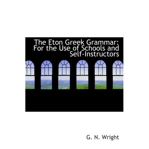 The Eton Greek Grammar: For the Use of Schools and Self-Instructors