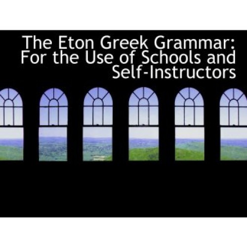 The Eton Greek Grammar: For the Use of Schools and Self-Instructors