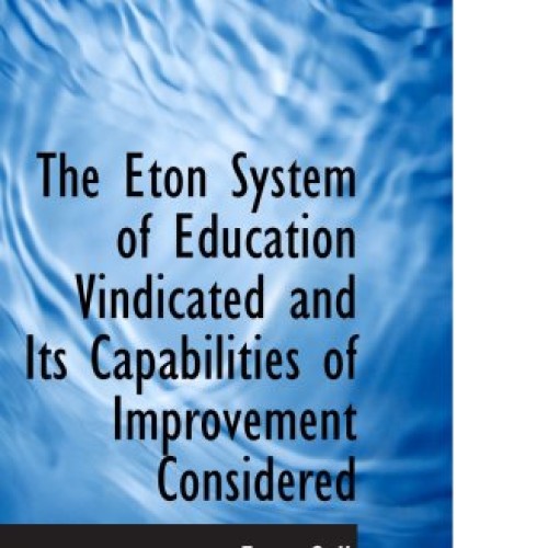The Eton System of Education Vindicated and Its Capabilities of Im...