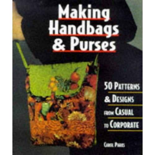 Making Handbags & Purses: 50 Patterns & Designs from Casual to Cor...
