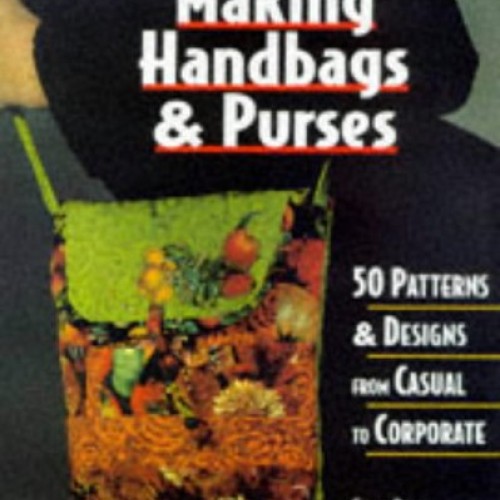 Making Handbags & Purses: 50 Patterns & Designs from Casual to Cor...