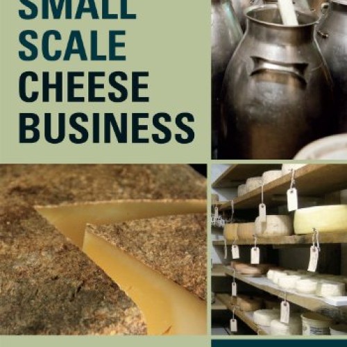 The Small-Scale Cheese Business: The Complete Guide to Running a S...
