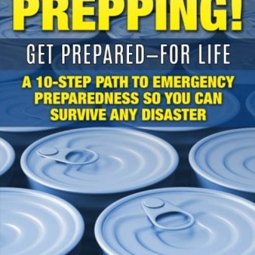 Start Prepping!: GET PREPARED-FOR LIFE: A 10-Step Path to Emergenc...