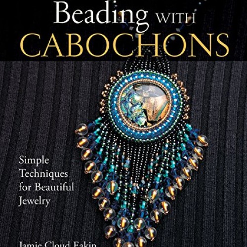Beading with Cabochons: Simple Techniques for Beautiful Jewelry L...
