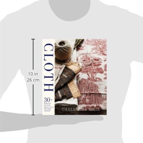 Cloth: 30+ Projects to Sew from Linen, Cotton, Silk, Wool, and Hide
