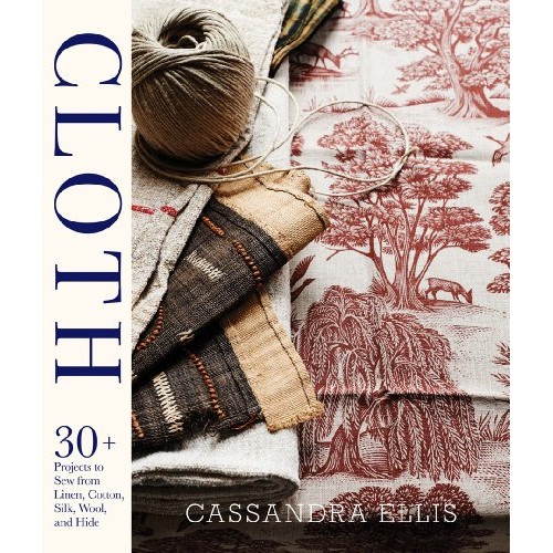 Cloth: 30+ Projects to Sew from Linen, Cotton, Silk, Wool, and Hide