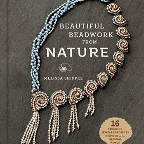 Beautiful Beadwork from Nature: 16 Stunning Jewelry Projects Inspi...