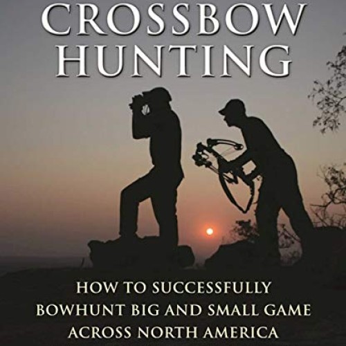 The Ultimate Guide to Crossbow Hunting: How to Successfully Bowhun...