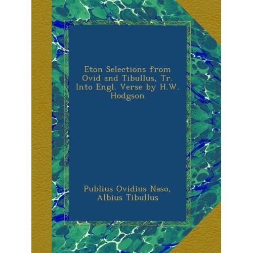 Eton Selections from Ovid and Tibullus, Tr. Into Engl. Verse by H....