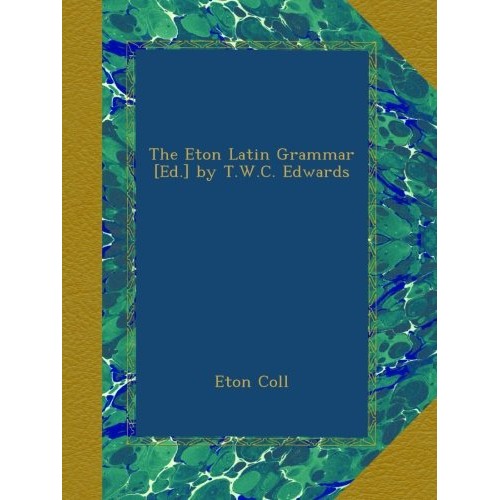 The Eton Latin Grammar Ed. by T.W.C. Edwards