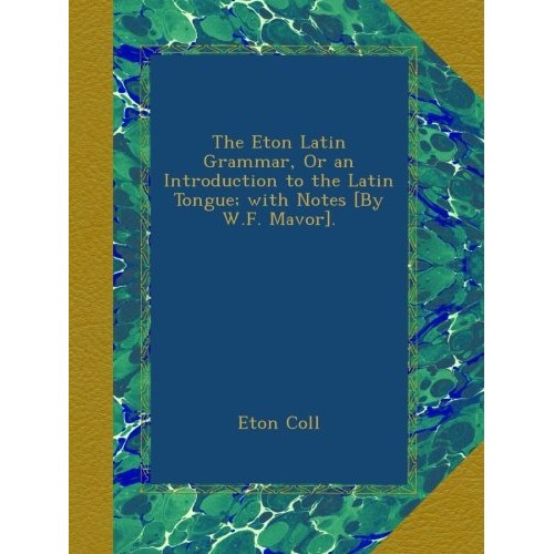 The Eton Latin Grammar, Or an Introduction to the Latin Tongue; wi...