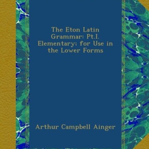 The Eton Latin Grammar: Pt.I. Elementary; for Use in the Lower Forms